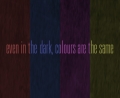 Even in the Dark, Colours Are The Same